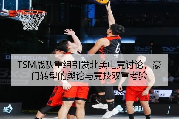 TSM战队重组引发北美电竞讨论，豪门转型的舆论与竞技双重考验